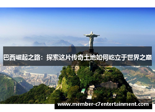 巴西崛起之路：探索这片传奇土地如何屹立于世界之巅