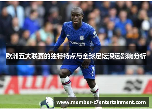 欧洲五大联赛的独特特点与全球足坛深远影响分析 欧洲五大联赛的独特特点与全球足坛深远影响分析
