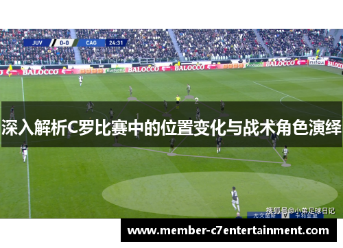 深入解析C罗比赛中的位置变化与战术角色演绎