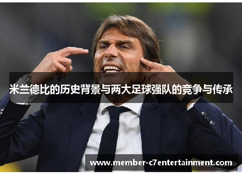 米兰德比的历史背景与两大足球强队的竞争与传承