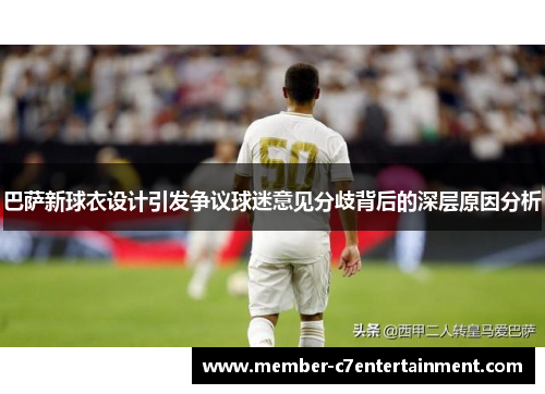 巴萨新球衣设计引发争议球迷意见分歧背后的深层原因分析