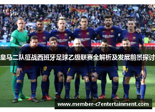 皇马二队征战西班牙足球乙级联赛全解析及发展前景探讨