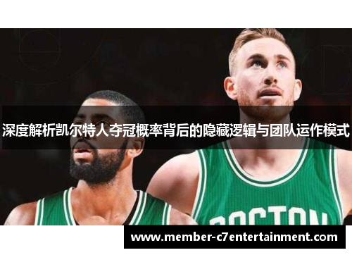 深度解析凯尔特人夺冠概率背后的隐藏逻辑与团队运作模式