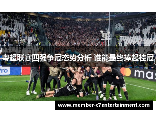 粤超联赛四强争冠态势分析 谁能最终捧起桂冠