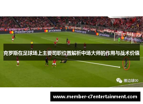 克罗斯在足球场上主要司职位置解析中场大师的作用与战术价值