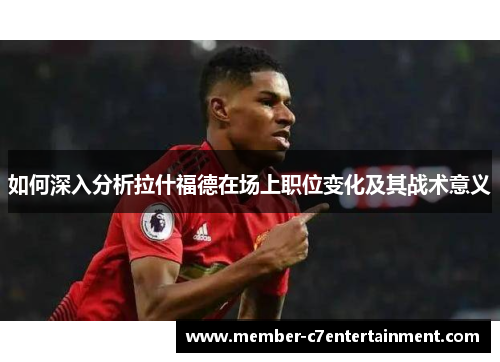 如何深入分析拉什福德在场上职位变化及其战术意义