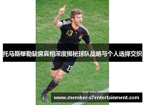 托马斯穆勒缺席真相深度揭秘球队战略与个人选择交织
