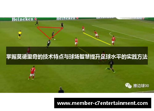 掌握莫德里奇的技术特点与球场智慧提升足球水平的实践方法