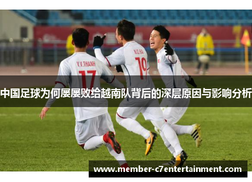 中国足球为何屡屡败给越南队背后的深层原因与影响分析