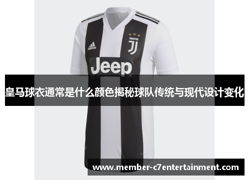 皇马球衣通常是什么颜色揭秘球队传统与现代设计变化