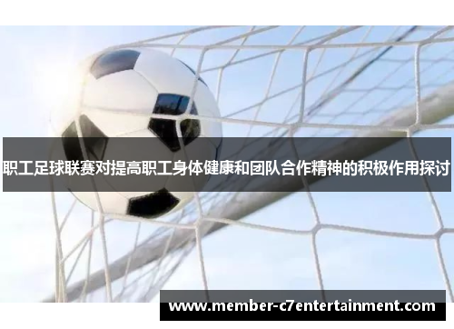 职工足球联赛对提高职工身体健康和团队合作精神的积极作用探讨