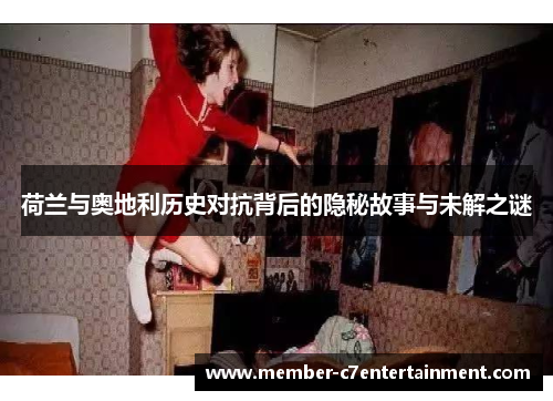 荷兰与奥地利历史对抗背后的隐秘故事与未解之谜 荷兰与奥地利历史对抗背后的隐秘故事与未解之谜