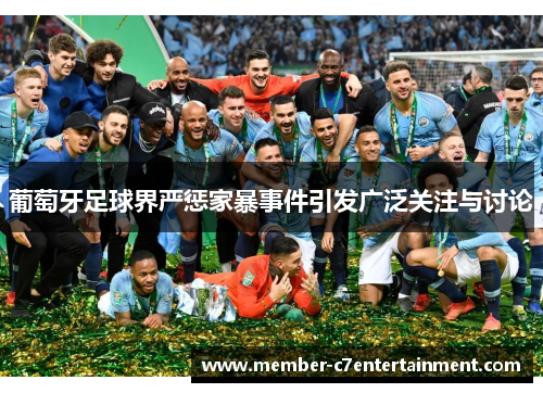 葡萄牙足球界严惩家暴事件引发广泛关注与讨论