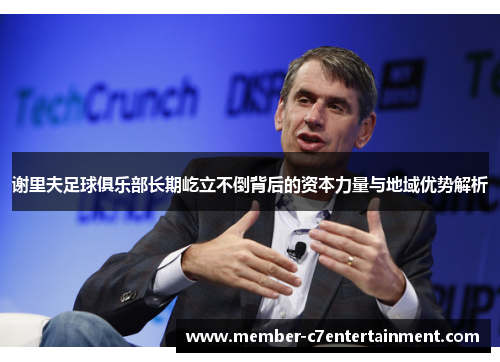 谢里夫足球俱乐部长期屹立不倒背后的资本力量与地域优势解析