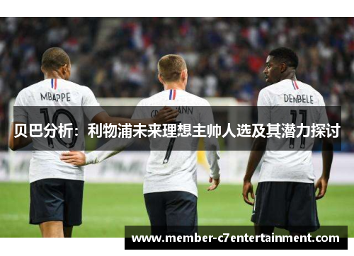 贝巴分析：利物浦未来理想主帅人选及其潜力探讨