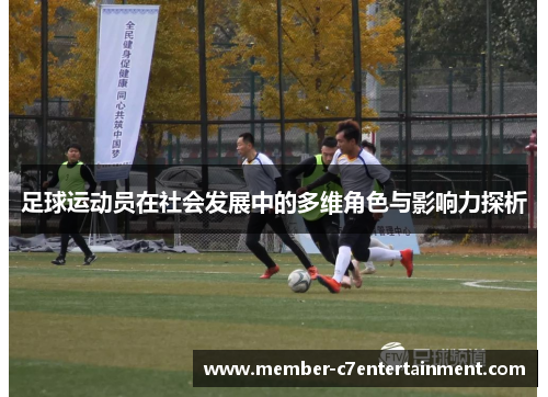足球运动员在社会发展中的多维角色与影响力探析 足球运动员在社会发展中的多维角色与影响力探析
