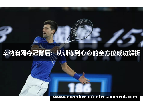 辛纳澳网夺冠背后:从训练到心态的全方位成功解析 辛纳澳网夺冠背后:从训练到心态的全方位成功解析