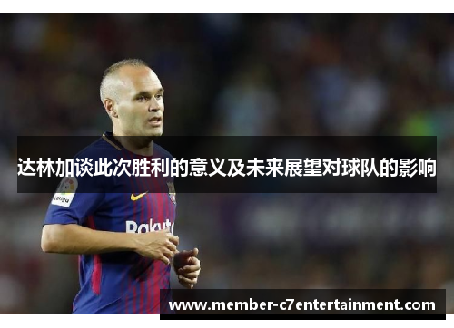 达林加谈此次胜利的意义及未来展望对球队的影响 达林加谈此次胜利的意义及未来展望对球队的影响