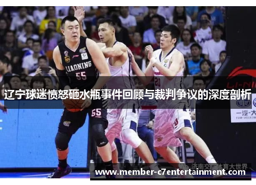 辽宁球迷愤怒砸水瓶事件回顾与裁判争议的深度剖析 辽宁球迷愤怒砸水瓶事件回顾与裁判争议的深度剖析