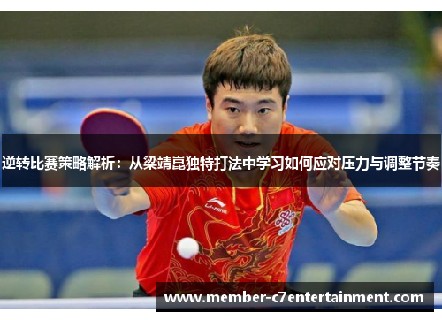 逆转比赛策略解析:从梁靖崑独特打法中学习如何应对压力与调整节奏