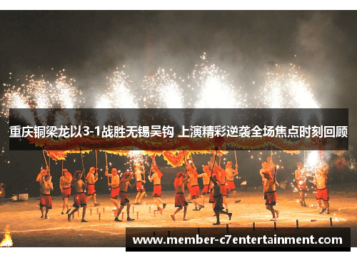 重庆铜梁龙以3-1战胜无锡吴钩 上演精彩逆袭全场焦点时刻回顾