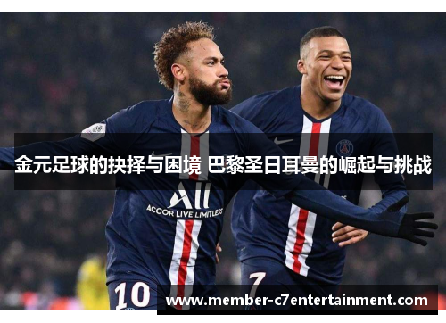 金元足球的抉择与困境 巴黎圣日耳曼的崛起与挑战 金元足球的抉择与困境 巴黎圣日耳曼的崛起与挑战