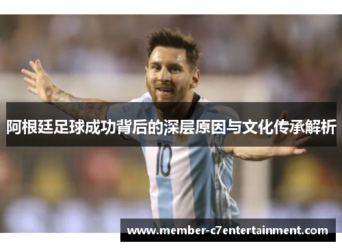阿根廷足球成功背后的深层原因与文化传承解析