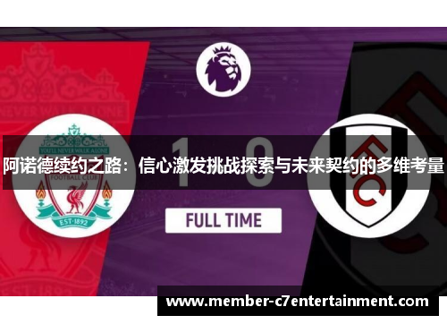 阿诺德续约之路:信心激发挑战探索与未来契约的多维考量 阿诺德续约之路:信心激发挑战探索与未来契约的多维考量