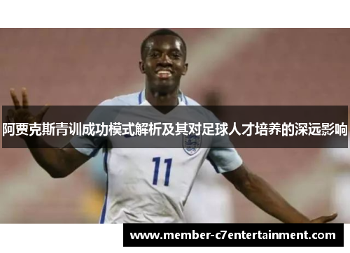 阿贾克斯青训成功模式解析及其对足球人才培养的深远影响 阿贾克斯青训成功模式解析及其对足球人才培养的深远影响