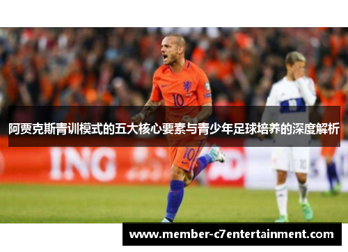 阿贾克斯青训模式的五大核心要素与青少年足球培养的深度解析 阿贾克斯青训模式的五大核心要素与青少年足球培养的深度解析