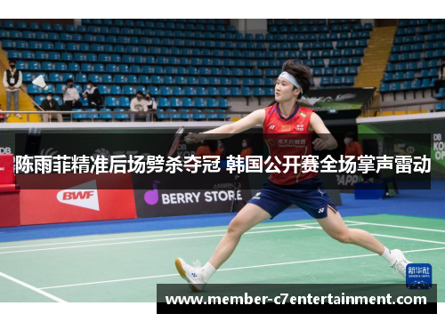 陈雨菲精准后场劈杀夺冠 韩国公开赛全场掌声雷动 陈雨菲精准后场劈杀夺冠 韩国公开赛全场掌声雷动