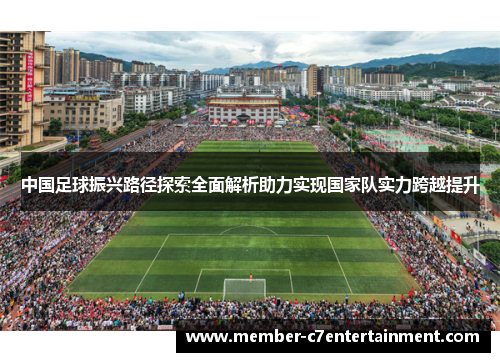 中国足球振兴路径探索全面解析助力实现国家队实力跨越提升 中国足球振兴路径探索全面解析助力实现国家队实力跨越提升