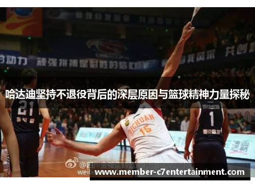 哈达迪坚持不退役背后的深层原因与篮球精神力量探秘 哈达迪坚持不退役背后的深层原因与篮球精神力量探秘