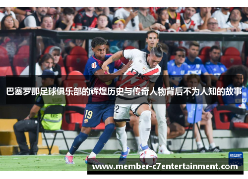 巴塞罗那足球俱乐部的辉煌历史与传奇人物背后不为人知的故事 巴塞罗那足球俱乐部的辉煌历史与传奇人物背后不为人知的故事