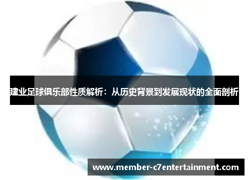 建业足球俱乐部性质解析:从历史背景到发展现状的全面剖析 建业足球俱乐部性质解析:从历史背景到发展现状的全面剖析