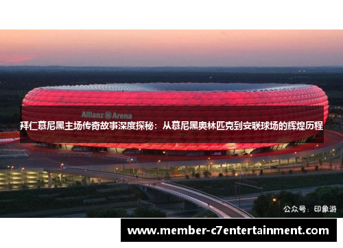 拜仁慕尼黑主场传奇故事深度探秘：从慕尼黑奥林匹克到安联球场的辉煌历程