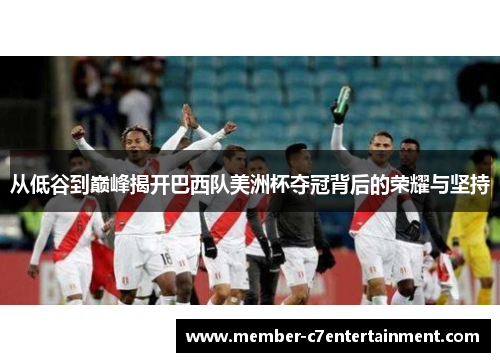 从低谷到巅峰揭开巴西队美洲杯夺冠背后的荣耀与坚持