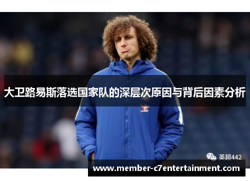 大卫路易斯落选国家队的深层次原因与背后因素分析 大卫路易斯落选国家队的深层次原因与背后因素分析