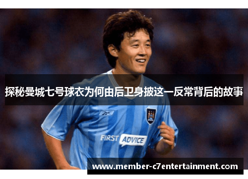 探秘曼城七号球衣为何由后卫身披这一反常背后的故事 探秘曼城七号球衣为何由后卫身披这一反常背后的故事