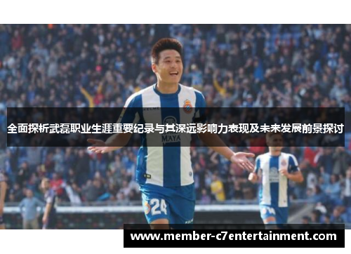 全面探析武磊职业生涯重要纪录与其深远影响力表现及未来发展前景探讨 全面探析武磊职业生涯重要纪录与其深远影响力表现及未来发展前景探讨
