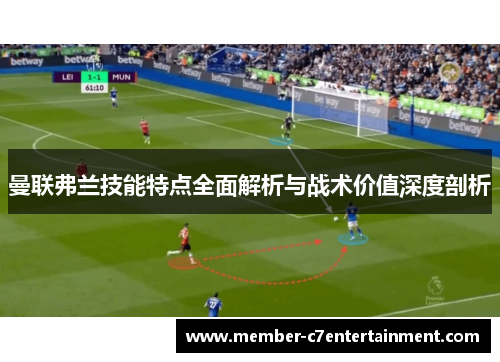 曼联弗兰技能特点全面解析与战术价值深度剖析 曼联弗兰技能特点全面解析与战术价值深度剖析