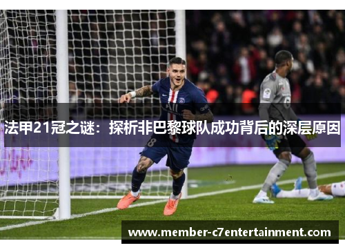 法甲21冠之谜:探析非巴黎球队成功背后的深层原因 法甲21冠之谜:探析非巴黎球队成功背后的深层原因