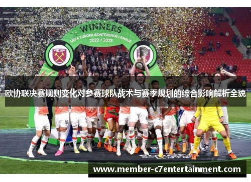 欧协联决赛规则变化对参赛球队战术与赛季规划的综合影响解析全貌 欧协联决赛规则变化对参赛球队战术与赛季规划的综合影响解析全貌
