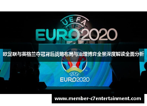 欧足联与英格兰夺冠背后战略布局与治理博弈全景深度解读全面分析 欧足联与英格兰夺冠背后战略布局与治理博弈全景深度解读全面分析