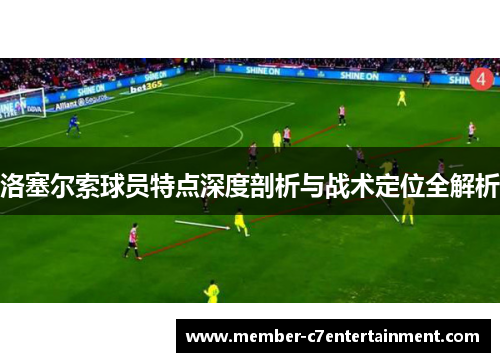 洛塞尔索球员特点深度剖析与战术定位全解析 洛塞尔索球员特点深度剖析与战术定位全解析