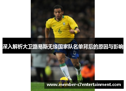 深入解析大卫路易斯无缘国家队名单背后的原因与影响 深入解析大卫路易斯无缘国家队名单背后的原因与影响
