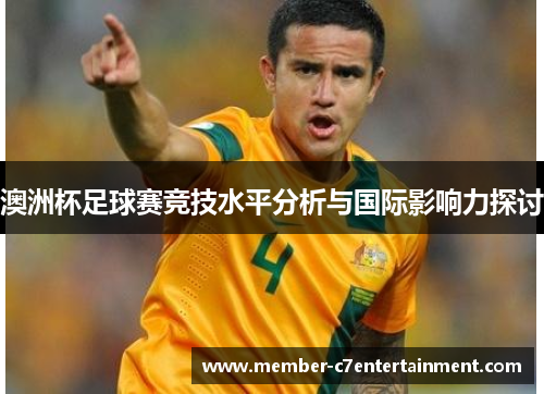 澳洲杯足球赛竞技水平分析与国际影响力探讨 澳洲杯足球赛竞技水平分析与国际影响力探讨