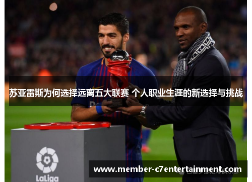苏亚雷斯为何选择远离五大联赛 个人职业生涯的新选择与挑战 苏亚雷斯为何选择远离五大联赛 个人职业生涯的新选择与挑战