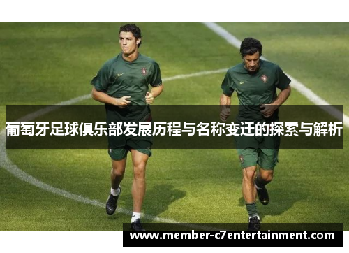 葡萄牙足球俱乐部发展历程与名称变迁的探索与解析 葡萄牙足球俱乐部发展历程与名称变迁的探索与解析