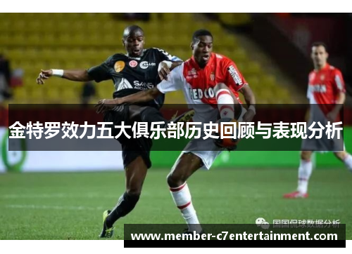 金特罗效力五大俱乐部历史回顾与表现分析